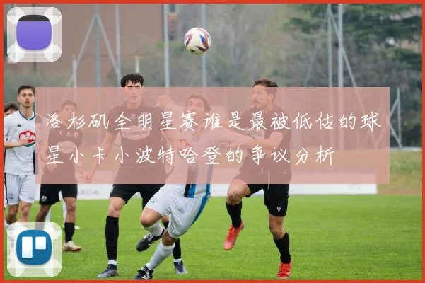 洛杉矶全明星赛谁是最被低估的球星小卡小波特哈登的争议分析