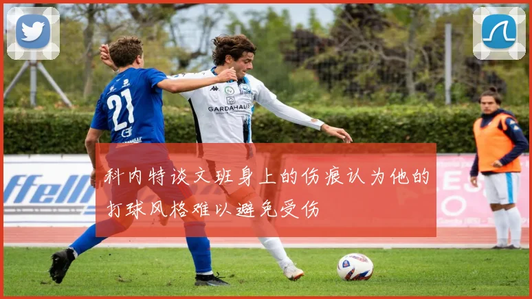 科内特谈文班身上的伤痕认为他的打球风格难以避免受伤