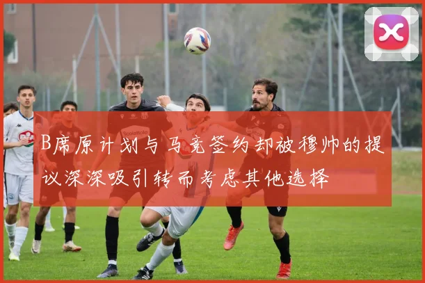 B席原计划与马竞签约却被穆帅的提议深深吸引转而考虑其他选择