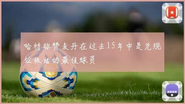 哈特称赞麦丹在过去15年中是兑现垃圾话的最佳球员