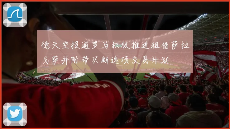 德天空报道罗马积极推进租借萨拉戈萨并附带买断选项交易计划