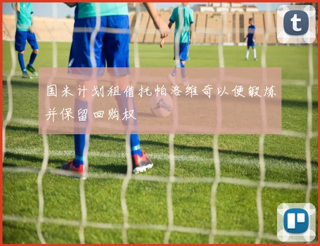 国米计划租借托帕洛维奇以便锻炼并保留回购权
